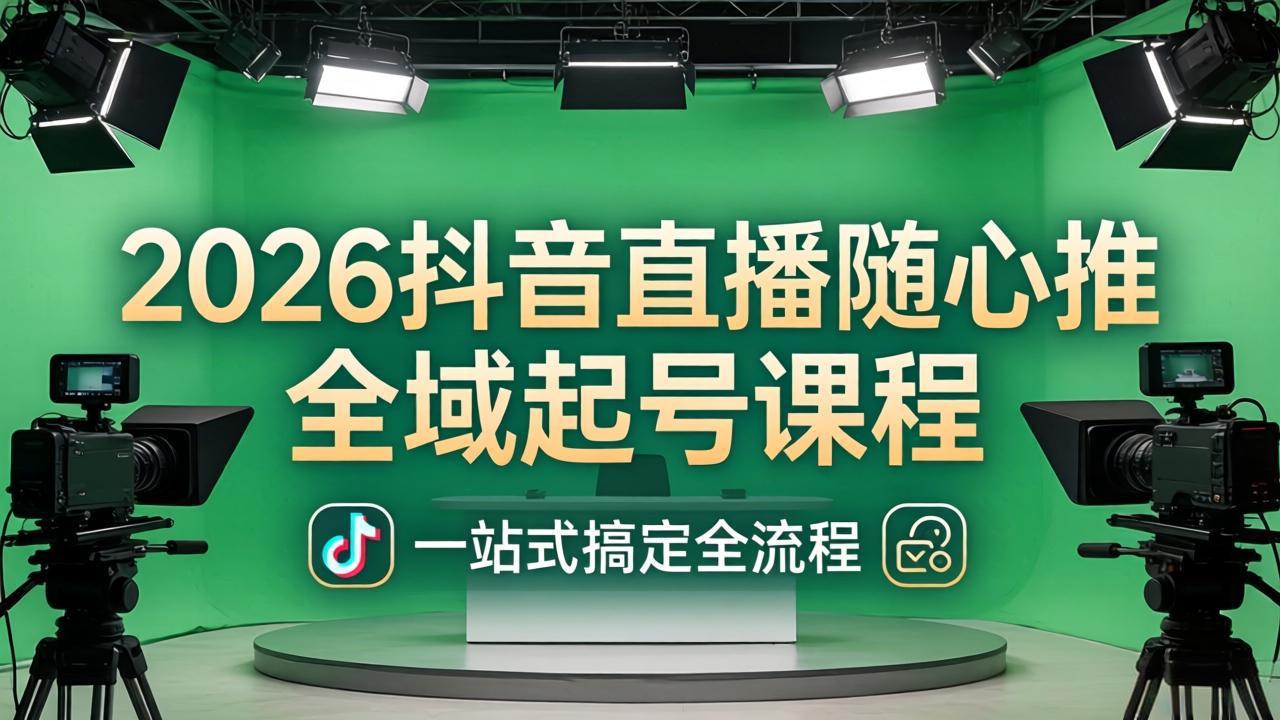 2026抖音直播随心推全域起号课程：一站式搞定直播起号、稳号、放量全流程(更新4月-创业网 - 最新网络创业项目与实战营销教程平台 | cye.cc