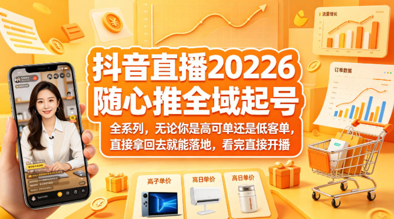 抖音直播2026随心推全域起号全系列，无论你是高可单还是低客单，直接拿回去就能落地，看完直接开播-创业网 - 最新网络创业项目与实战营销教程平台 | cye.cc