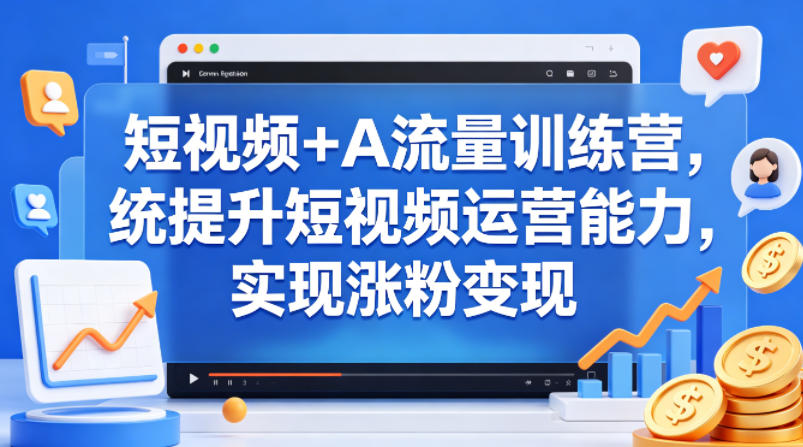 短视频+AI流量训练营，统提升短视频运营能力，实现涨粉变现-创业网 - 最新网络创业项目与实战营销教程平台 | cye.cc