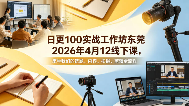 日更100实条‬战工作坊东莞2026年4月12线下课，来学我们的选题、内容、拍摄、剪辑全流程-创业网 - 最新网络创业项目与实战营销教程平台 | cye.cc