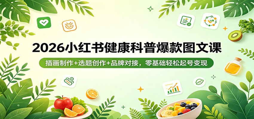 2026小红书健康科普爆款图文课：插画制作+选题创作+品牌对接，零基础轻松起号变现-创业网 - 最新网络创业项目与实战营销教程平台 | cye.cc