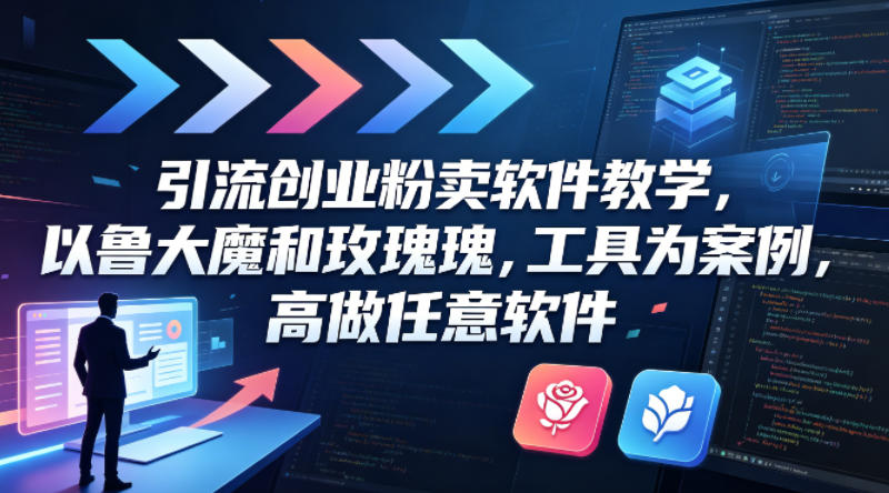 引流创业粉卖软件教学，以鲁大魔和玫瑰工具为案例，可做任意软件-创业网 - 最新网络创业项目与实战营销教程平台 | cye.cc