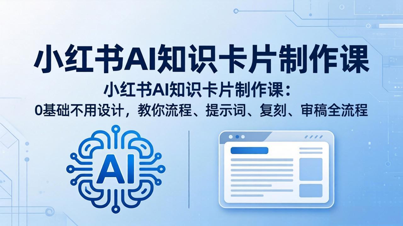 小红书AI知识卡片制作课：0基础不用设计，教你流程、提示词、复刻、审稿全流程-创业网 - 最新网络创业项目与实战营销教程平台 | cye.cc