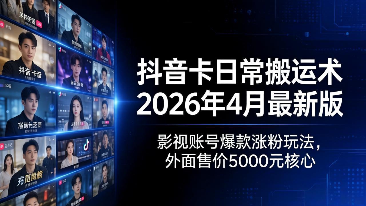 抖音卡日常搬运术2026年4月最新版：影视账号爆款涨粉玩法，外面售价5000元核心-创业网 - 最新网络创业项目与实战营销教程平台 | cye.cc