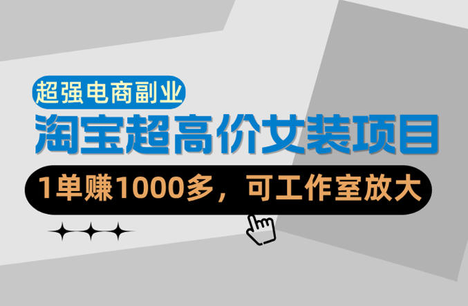 【超强副业】淘宝超高价女装项目：1单賺1k+，可工作室放大(共52节)-创业网 - 最新网络创业项目与实战营销教程平台 | cye.cc