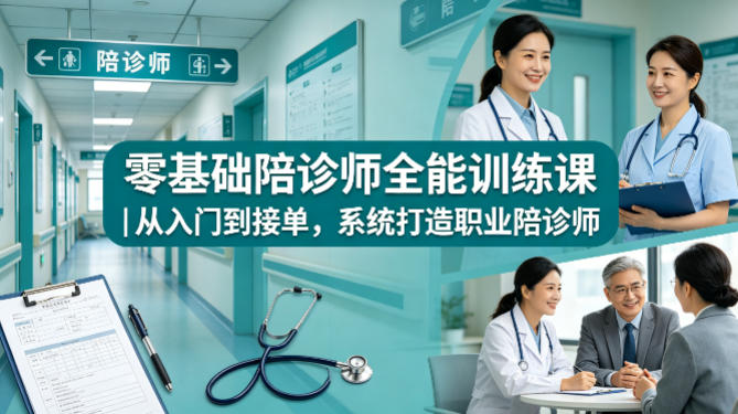 零基础陪诊师全能训练课｜从入门到接单，系统打造职业陪诊师-创业网 - 最新网络创业项目与实战营销教程平台 | cye.cc