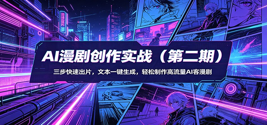 AI漫剧创作实战(第二期)：三步快速出片，文本一键生成，轻松制作高流量AI客漫剧-创业网 - 最新网络创业项目与实战营销教程平台 | cye.cc