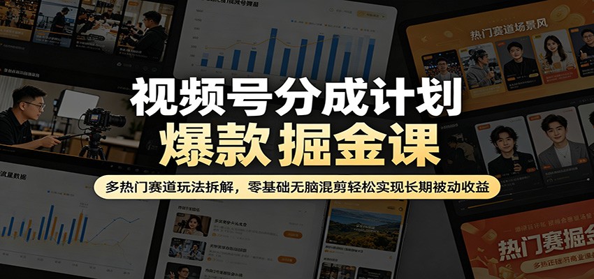 视频号分成计划爆款掘金课：多热门赛道玩法拆解，零基础无脑混剪轻松实现长期被动收益-创业网 - 最新网络创业项目与实战营销教程平台 | cye.cc