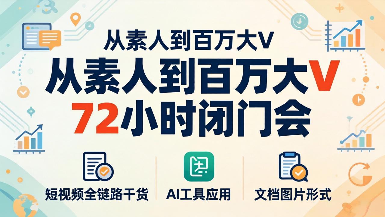 从素人到百万大V 72小时闭门会：短视频全链路干货+AI工具应用，文档图片形式轻松学变现-创业网 - 最新网络创业项目与实战营销教程平台 | cye.cc
