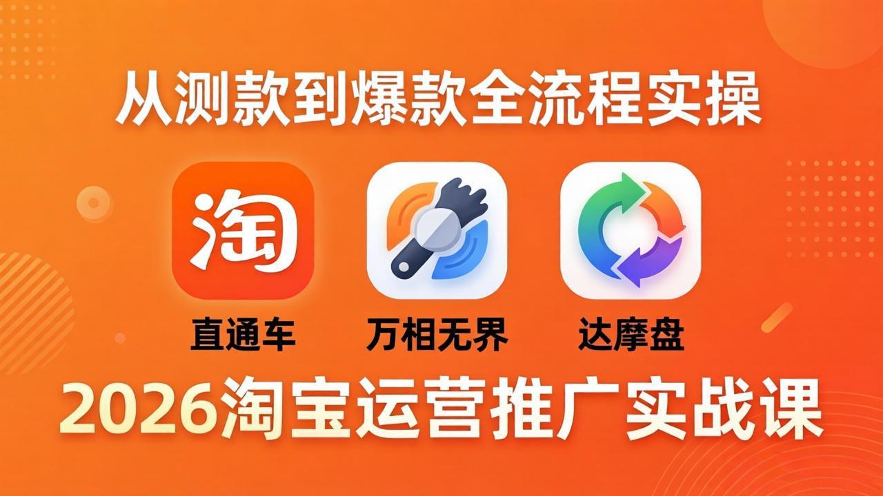 2026淘宝运营推广实战课-更新4月20：直通车 + 万相无界 + 达摩盘，从测款到爆款全流程实操-创业网 - 最新网络创业项目与实战营销教程平台 | cye.cc