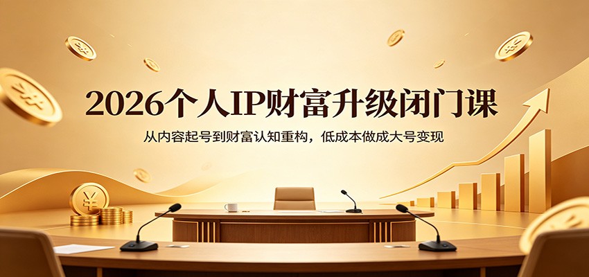 2026个人IP财富升级闭门课：从内容起号到财富认知重构，低成本做成大号变现-创业网 - 最新网络创业项目与实战营销教程平台 | cye.cc