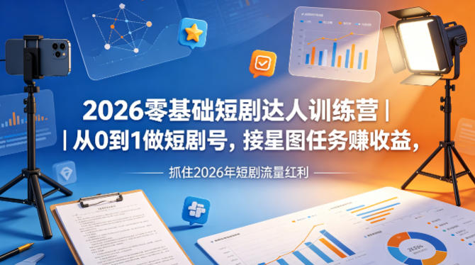 2026零基础短剧达人训练营｜从0到1做短剧号，接星图任务賺收益，抓住2026年短剧流量红利-创业网 - 最新网络创业项目与实战营销教程平台 | cye.cc