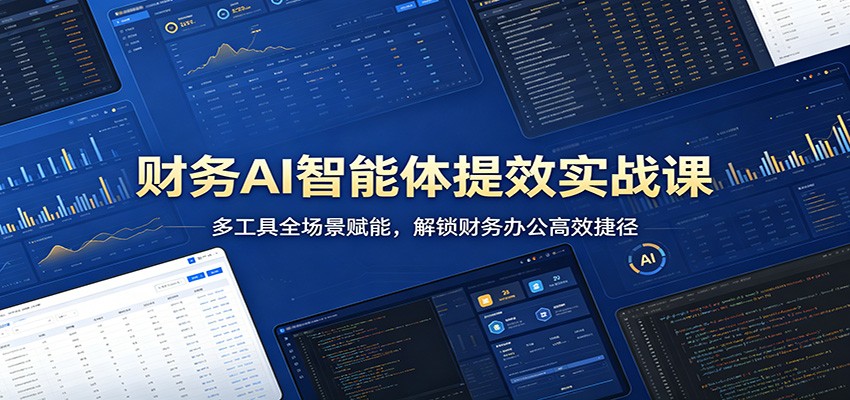 财务AI智能体提效实战课：多工具全场景赋能，解锁财务办公高效捷径-创业网 - 最新网络创业项目与实战营销教程平台 | cye.cc