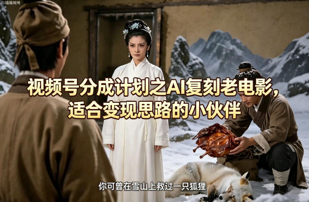 视频号分成计划之AI复刻老电影，适合变现思路的小伙伴-创业网 - 最新网络创业项目与实战营销教程平台 | cye.cc