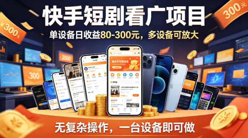 快手短剧看广告项目，没有复杂操作，一台设备每天能有80到300收益，设备多可放大-创业网 - 最新网络创业项目与实战营销教程平台 | cye.cc