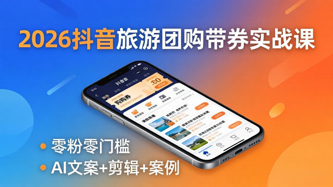 2026抖音旅游团购带券实战课：零粉零门槛，AI文案+剪辑+案例，躺着赚门票佣金-创业网 - 最新网络创业项目与实战营销教程平台 | cye.cc