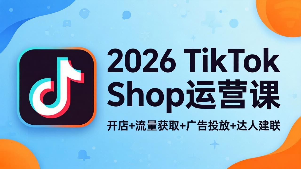 2026TikTok Shop运营课：开店+流量获取+广告投放+达人建联，解锁海外电商掘金路径-创业网 - 最新网络创业项目与实战营销教程平台 | cye.cc