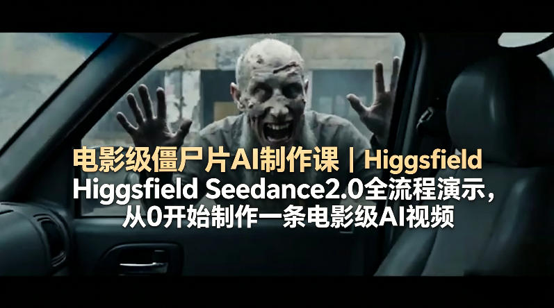 电影级僵尸片AI制作课｜Higgsfield Seedance2.0全流程演示，从0开始制作一条电影级AI视频-创业网 - 最新网络创业项目与实战营销教程平台 | cye.cc