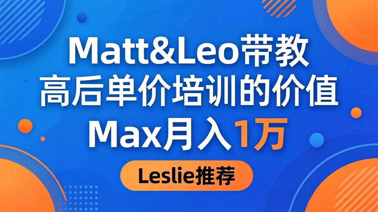 为啥都夸这高客单价培训？Matt&Leo 带教，Max 月入 1 万、Leslie 说最值！-创业网 - 最新网络创业项目与实战营销教程平台 | cye.cc