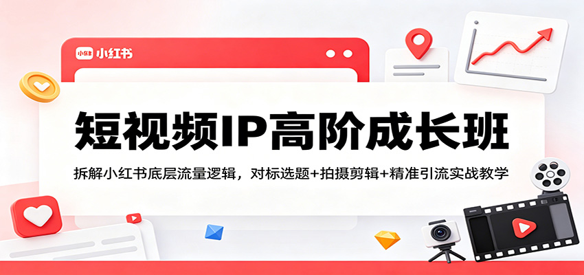 短视频IP高阶成长班：拆解小红书底层流量逻辑，对标选题+拍摄剪辑+ 精准引流实战教学-创业网 - 最新网络创业项目与实战营销教程平台 | cye.cc