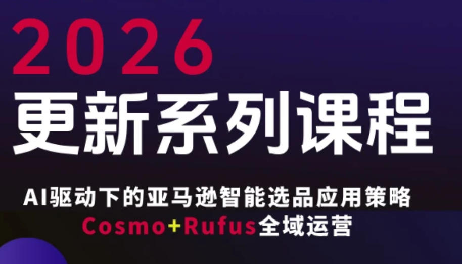 跨境亚马逊FBA系统课程，AI驱动下的亚马逊智能选品应用策略Cosmo+Rufus全域运营(更新26年4月)-创业网 - 最新网络创业项目与实战营销教程平台 | cye.cc