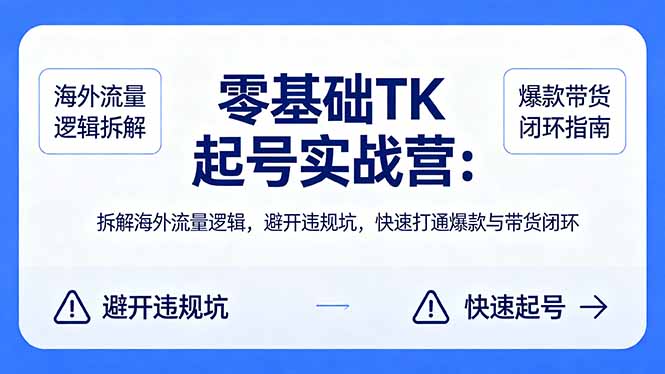 零基础 TK 起号实战营：拆解海外流量逻辑，避开违规坑，快速打通爆款与带货闭环-创业网 - 最新网络创业项目与实战营销教程平台 | cye.cc