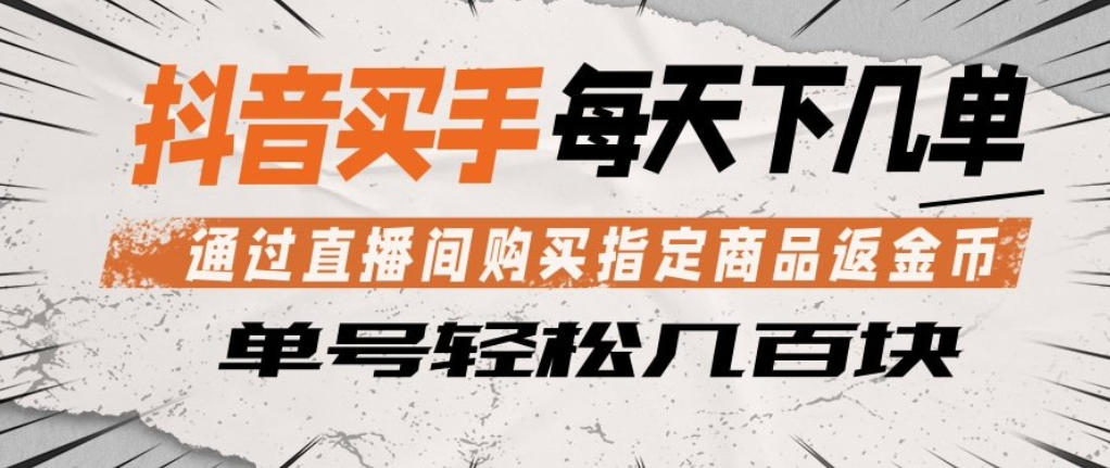 抖音买手通过直播间购买指定商品返金币，每天几单，轻松日入几张【揭秘】-创业网 - 最新网络创业项目与实战营销教程平台 | cye.cc
