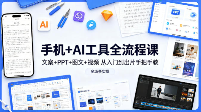 手机+AI工具全流程课，文案+PPT+图文+视频，从入门到出片手把手教，多场景实操(更新)-创业网 - 最新网络创业项目与实战营销教程平台 | cye.cc