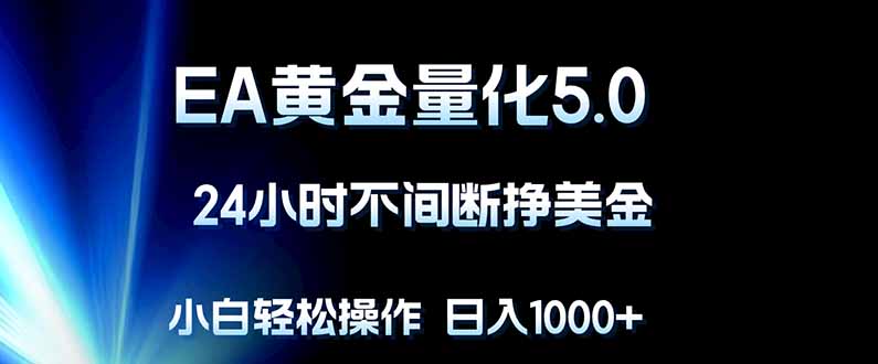 EA黄金量化5.0，24小时不间断挣美金，小白轻松上手，日入1000+-创业网 - 最新网络创业项目与实战营销教程平台 | cye.cc