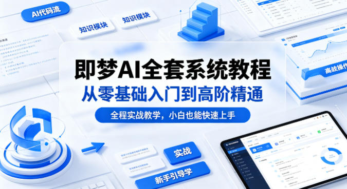 即梦AI全套系统教程，从零基础入门到高阶精通，全程实战教学，小白也能快速上手-创业网 - 最新网络创业项目与实战营销教程平台 | cye.cc