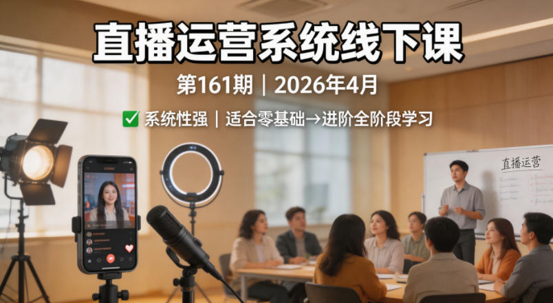 直播运营系统线下课第161期2026年4月，系统性强，适合零基础到进阶学习【录音+文档】-创业网 - 最新网络创业项目与实战营销教程平台 | cye.cc