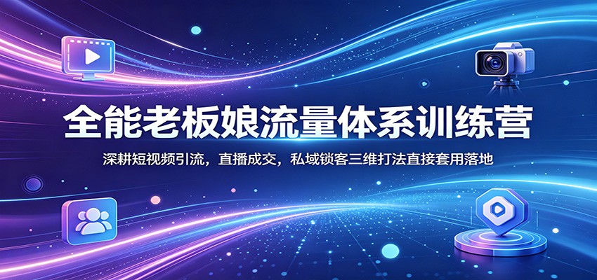 全能老板娘流量体系训练营：深耕短视频引流，直播成交，私域锁客三维打法直接套用落地-创业网 - 最新网络创业项目与实战营销教程平台 | cye.cc