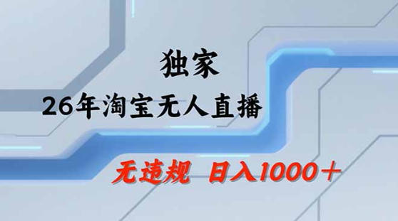 2026最新技术淘宝无人直播带货教学，不封号，不违规，公+私玩法，操作简单，日入1k+【揭秘】-创业网 - 最新网络创业项目与实战营销教程平台 | cye.cc