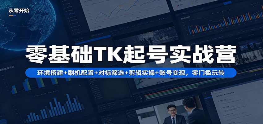 零基础TK起号实战营：环境搭建+ 刷机配置+对标筛选+剪辑实操+账号变现，零门槛玩转-创业网 - 最新网络创业项目与实战营销教程平台 | cye.cc