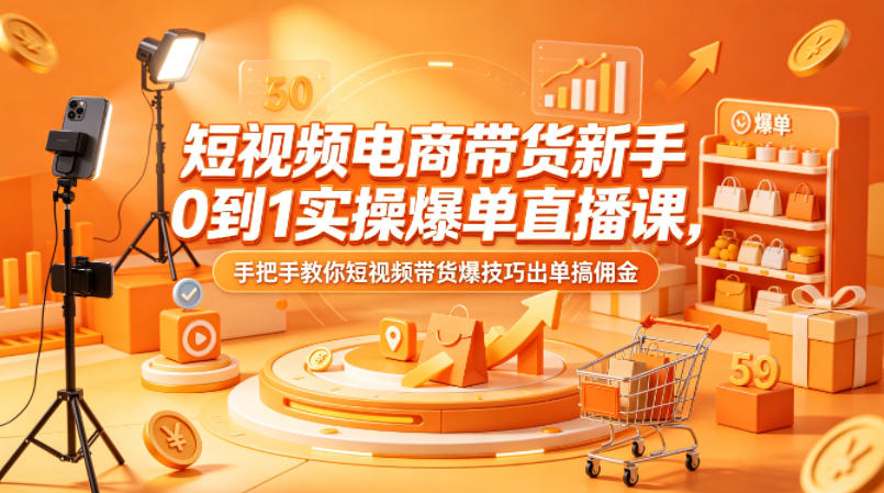 短视频电商带货新手0到1实操爆单直播课，手把手教你短视频带货爆技巧出单搞佣金-创业网 - 最新网络创业项目与实战营销教程平台 | cye.cc