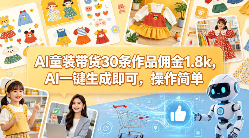 AI童装带货30条作品佣金1.8k，AI一键生成即可，操作简单-创业网 - 最新网络创业项目与实战营销教程平台 | cye.cc