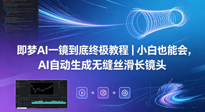 即梦AI一镜到底终极教程｜小白也能会，AI自动生成无缝丝滑长镜头-创业网 - 最新网络创业项目与实战营销教程平台 | cye.cc