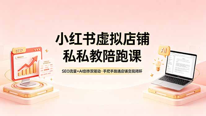 小红书虚拟店铺私教陪跑课，SEO流量+AI创作双驱动，手把手跑通店铺变现闭环-创业网 - 最新网络创业项目与实战营销教程平台 | cye.cc