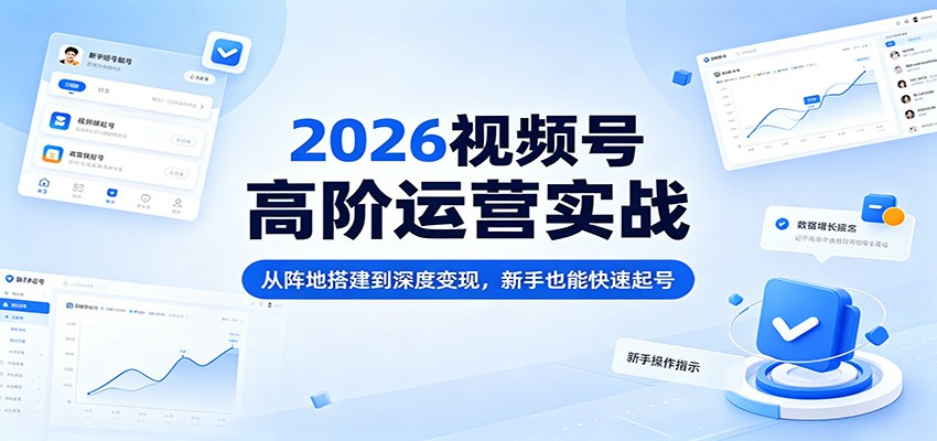 2026视频号高阶运营实战：从阵地搭建到深度变现，新手也能快速起号-创业网 - 最新网络创业项目与实战营销教程平台 | cye.cc