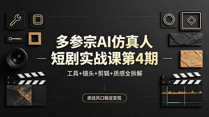 多参宗AI仿真人短剧实战课第4期，工具+镜头+剪辑+质感全拆解，抓住风口稳定变现-创业网 - 最新网络创业项目与实战营销教程平台 | cye.cc