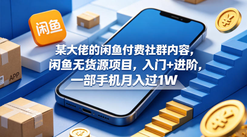 某大佬的闲鱼付费社群内容，闲鱼无货源项目，入门+进阶，一部手机月入过1W-创业网 - 最新网络创业项目与实战营销教程平台 | cye.cc