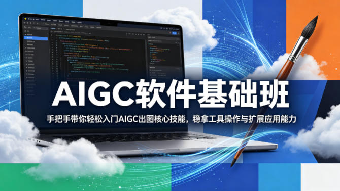 AIGC软件基础班，手把手带你轻松入门AIGC出图核心技能，稳拿工具操作与扩展应用能力-创业网 - 最新网络创业项目与实战营销教程平台 | cye.cc
