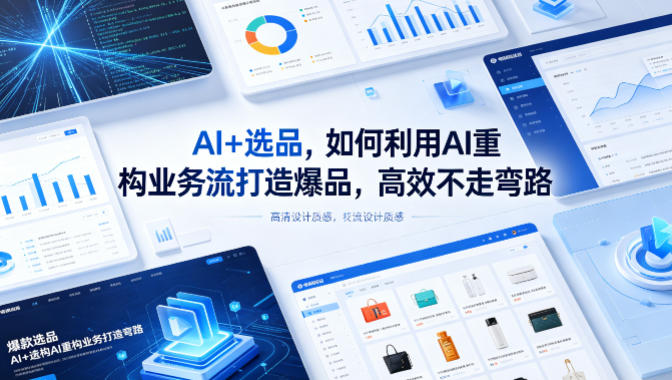 AI+选品，如何利用AI重构业务流打造爆品，高效不走弯路-创业网 - 最新网络创业项目与实战营销教程平台 | cye.cc