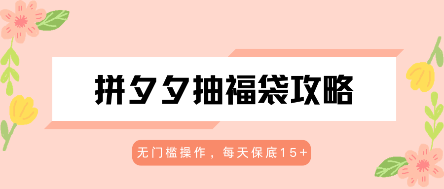 拼夕夕抽福袋攻略，无门槛操作，每天保底15+-创业网 - 最新网络创业项目与实战营销教程平台 | cye.cc