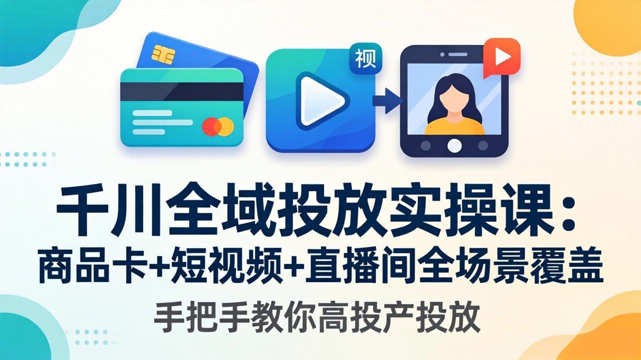 千川全域投放实操课-更新4月30：商品卡+短视频+直播间全场景覆盖，手把手教你高投产投放-创业网 - 最新网络创业项目与实战营销教程平台 | cye.cc