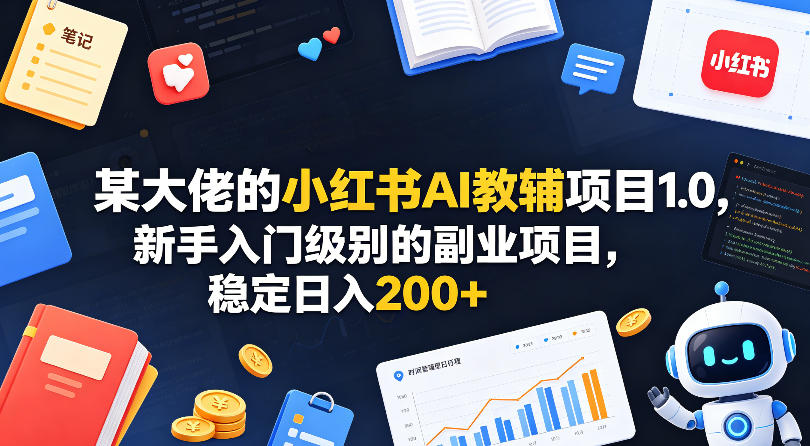 某大佬的小红书AI教辅项目1.0，新手入门级别的副业项目，稳定日入200+-创业网 - 最新网络创业项目与实战营销教程平台 | cye.cc