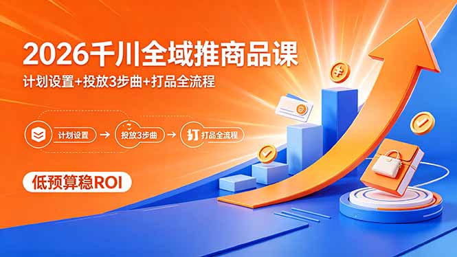 2026千川全域推商品课，计划设置+投放3步曲+打品全流程，低预算稳ROI-创业网 - 最新网络创业项目与实战营销教程平台 | cye.cc