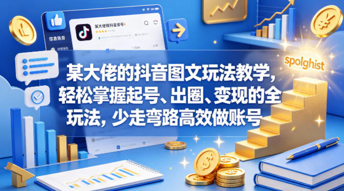 某大佬的抖音图文玩法教学，轻松掌握起号、出圈、变现的全套玩法，少走弯路高效做账号-创业网 - 最新网络创业项目与实战营销教程平台 | cye.cc