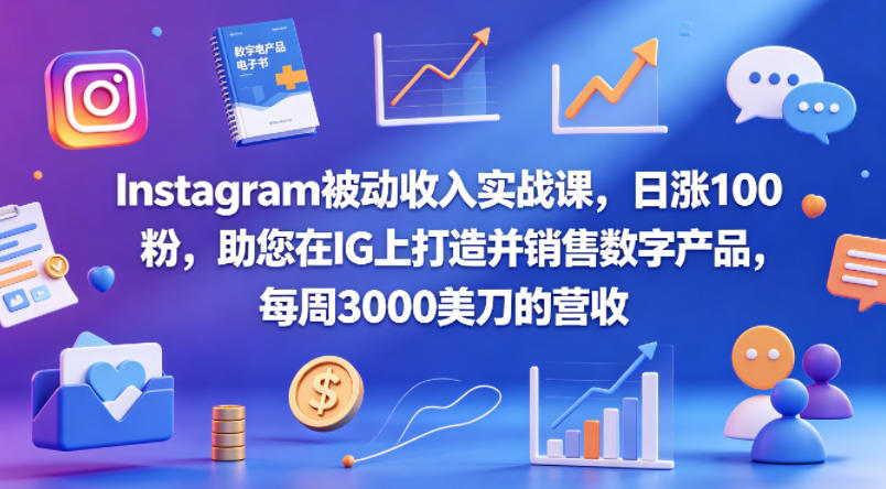 Instagram被动收入实战课，日涨100粉，助您在IG上打造并销售数字产品，每周3000美刀的营收【原创双语字幕】-创业网 - 最新网络创业项目与实战营销教程平台 | cye.cc