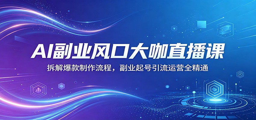 AI副业风口大咖直播课：拆解爆款制作流程，副业起号引流运营全精通-创业网 - 最新网络创业项目与实战营销教程平台 | cye.cc